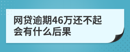 网贷逾期46万还不起会有什么后果