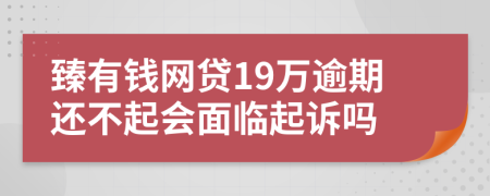 臻有钱网贷19万逾期还不起会面临起诉吗