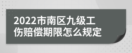 2022市南区九级工伤赔偿期限怎么规定