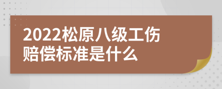 2022松原八级工伤赔偿标准是什么