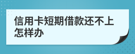 信用卡短期借款还不上怎样办