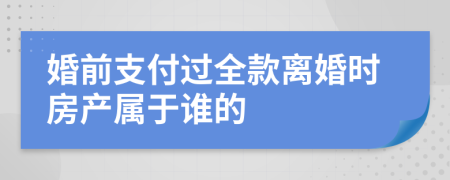 婚前支付过全款离婚时房产属于谁的