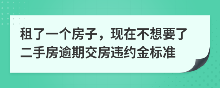 租了一个房子，现在不想要了二手房逾期交房违约金标准