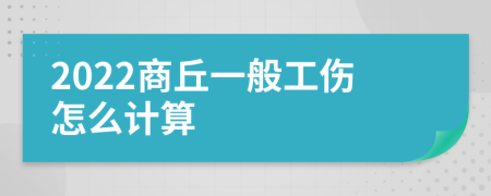 2022商丘一般工伤怎么计算