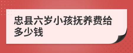 忠县六岁小孩抚养费给多少钱