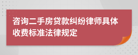 咨询二手房贷款纠纷律师具体收费标准法律规定