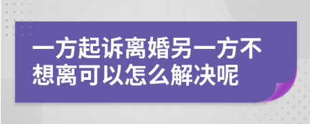 一方起诉离婚另一方不想离可以怎么解决呢