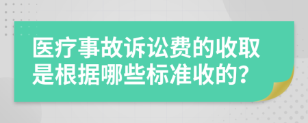 医疗事故诉讼费的收取是根据哪些标准收的？