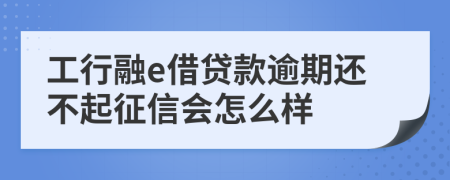 工行融e借贷款逾期还不起征信会怎么样