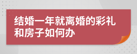 结婚一年就离婚的彩礼和房子如何办