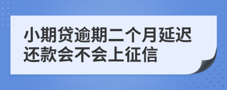 小期贷逾期二个月延迟还款会不会上征信