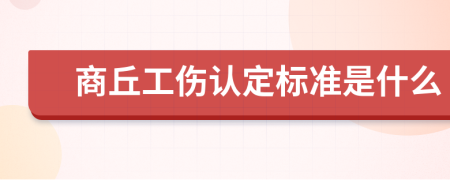 商丘工伤认定标准是什么