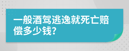 一般酒驾逃逸就死亡赔偿多少钱？