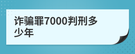 诈骗罪7000判刑多少年