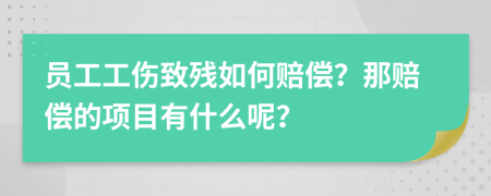 员工工伤致残如何赔偿？那赔偿的项目有什么呢？