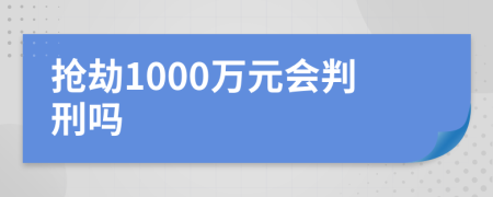 抢劫1000万元会判刑吗