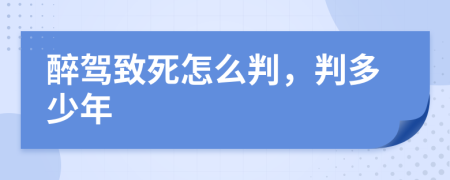 醉驾致死怎么判，判多少年