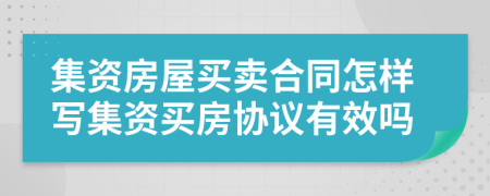 集资房屋买卖合同怎样写集资买房协议有效吗