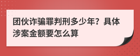 团伙诈骗罪判刑多少年？具体涉案金额要怎么算