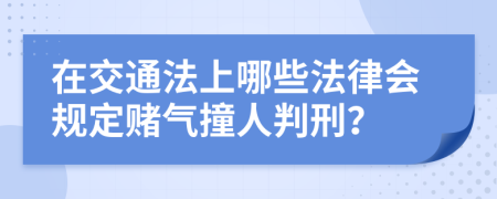 在交通法上哪些法律会规定赌气撞人判刑？