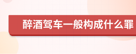 醉酒驾车一般构成什么罪