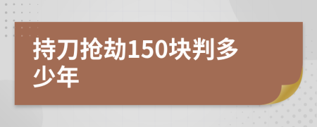 持刀抢劫150块判多少年