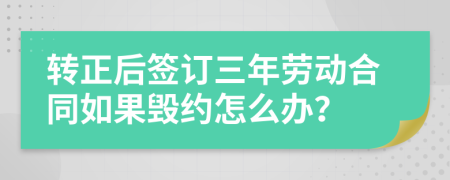 转正后签订三年劳动合同如果毁约怎么办？