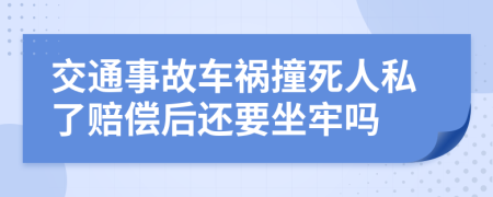交通事故车祸撞死人私了赔偿后还要坐牢吗