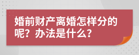 婚前财产离婚怎样分的呢？办法是什么？