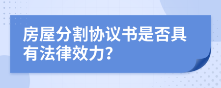 房屋分割协议书是否具有法律效力？