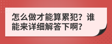 怎么做才能算累犯？谁能来详细解答下啊？