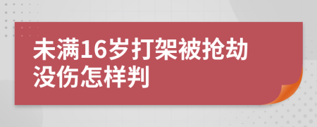 未满16岁打架被抢劫没伤怎样判