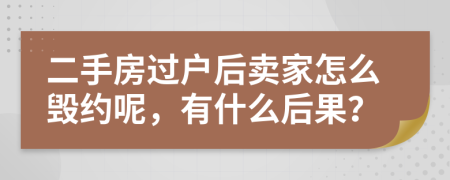 二手房过户后卖家怎么毁约呢，有什么后果？