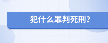 犯什么罪判死刑？