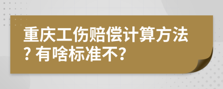重庆工伤赔偿计算方法? 有啥标准不？