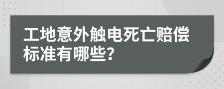 工地意外触电死亡赔偿标准有哪些？