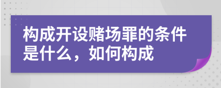 构成开设赌场罪的条件是什么，如何构成