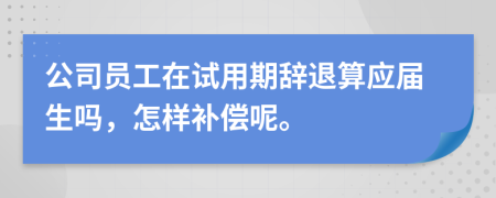 公司员工在试用期辞退算应届生吗，怎样补偿呢。