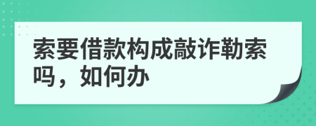 索要借款构成敲诈勒索吗，如何办