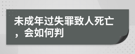 未成年过失罪致人死亡，会如何判