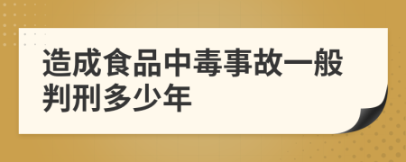 造成食品中毒事故一般判刑多少年