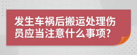 发生车祸后搬运处理伤员应当注意什么事项?