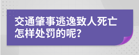 交通肇事逃逸致人死亡怎样处罚的呢？