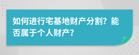 如何进行宅基地财产分割？能否属于个人财产？