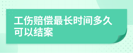 工伤赔偿最长时间多久可以结案