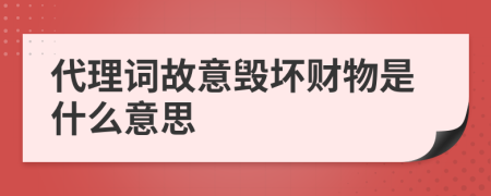 代理词故意毁坏财物是什么意思