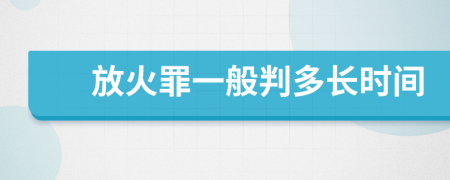 放火罪一般判多长时间