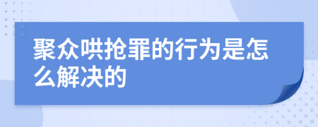 聚众哄抢罪的行为是怎么解决的
