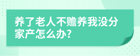 养了老人不赡养我没分家产怎么办?