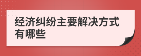 经济纠纷主要解决方式有哪些